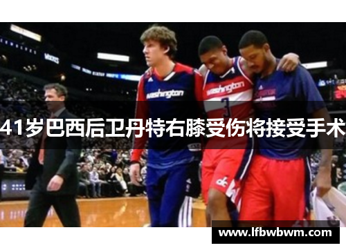 41岁巴西后卫丹特右膝受伤将接受手术